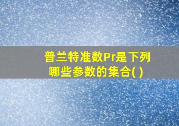 普兰特准数Pr是下列哪些参数的集合( )